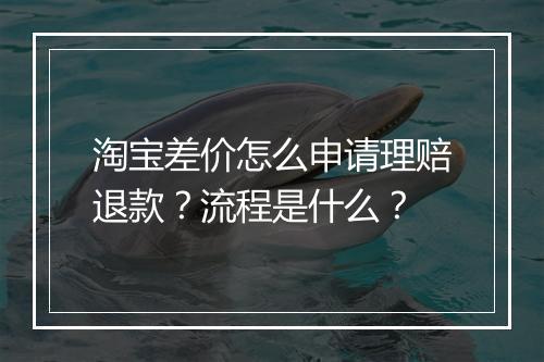 淘宝差价怎么申请理赔退款？流程是什么？