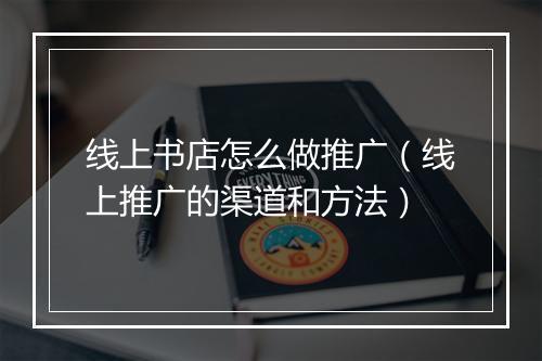 线上书店怎么做推广（线上推广的渠道和方法）
