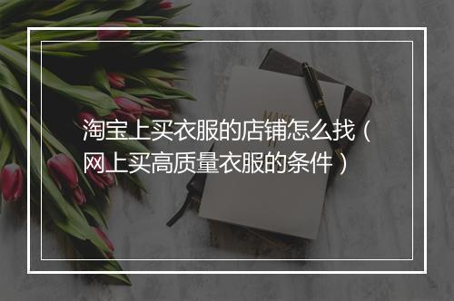 淘宝上买衣服的店铺怎么找（网上买高质量衣服的条件）