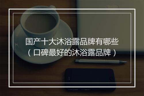 国产十大沐浴露品牌有哪些（口碑最好的沐浴露品牌）