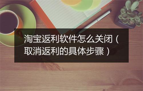 淘宝返利软件怎么关闭（取消返利的具体步骤）