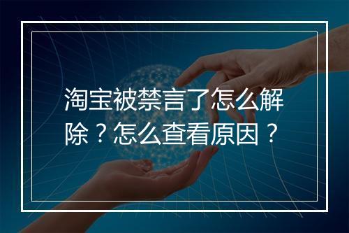 淘宝被禁言了怎么解除？怎么查看原因？