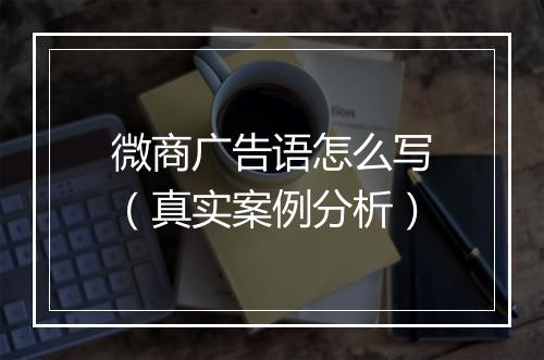 微商广告语怎么写（真实案例分析）
