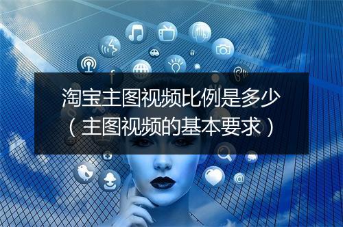 淘宝主图视频比例是多少（主图视频的基本要求）