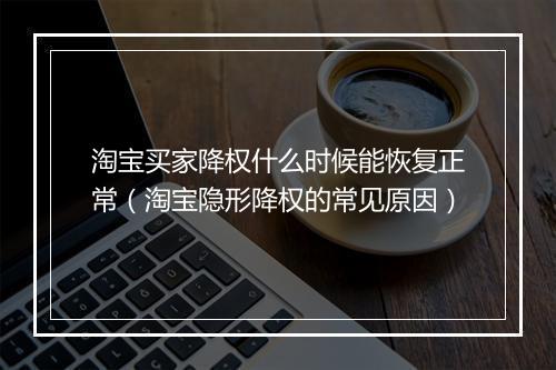 淘宝买家降权什么时候能恢复正常（淘宝隐形降权的常见原因）