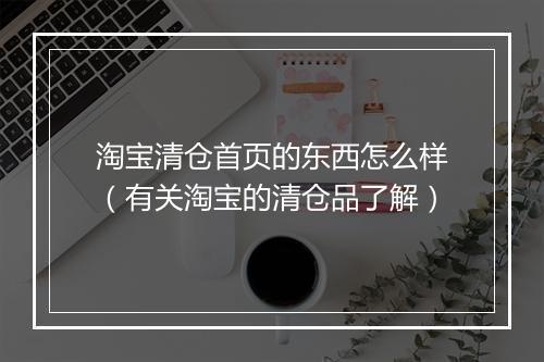 淘宝清仓首页的东西怎么样（有关淘宝的清仓品了解）