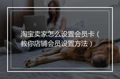 淘宝卖家怎么设置会员卡（教你店铺会员设置方法）