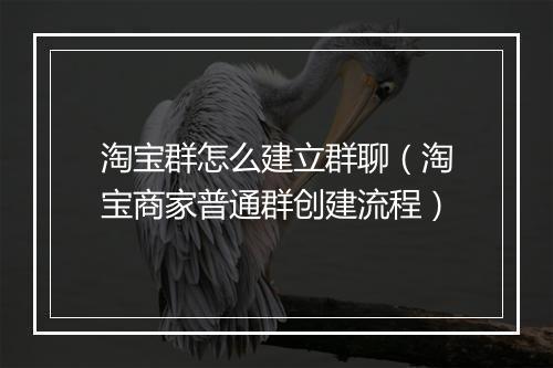 淘宝群怎么建立群聊（淘宝商家普通群创建流程）