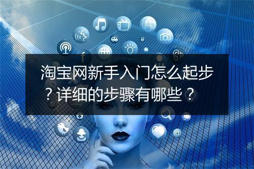 淘宝网新手入门怎么起步？详细的步骤有哪些？