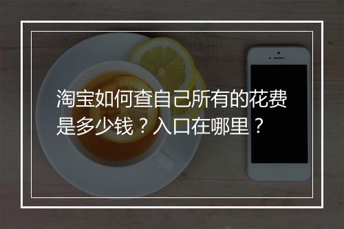 淘宝如何查自己所有的花费是多少钱？入口在哪里？