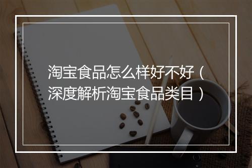 淘宝食品怎么样好不好（深度解析淘宝食品类目）