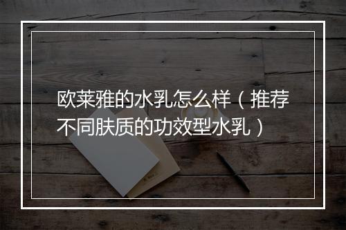 欧莱雅的水乳怎么样（推荐不同肤质的功效型水乳）