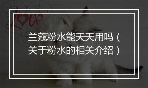 兰蔻粉水能天天用吗（关于粉水的相关介绍）