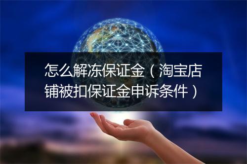 怎么解冻保证金（淘宝店铺被扣保证金申诉条件）