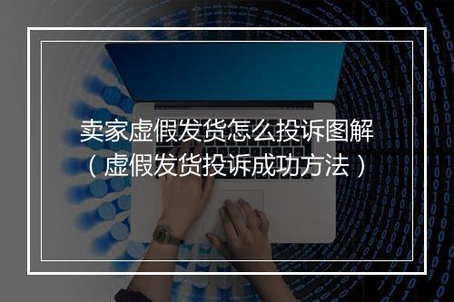 卖家虚假发货怎么投诉图解（虚假发货投诉成功方法）