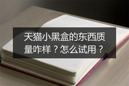 天猫小黑盒的东西质量咋样？怎么试用？
