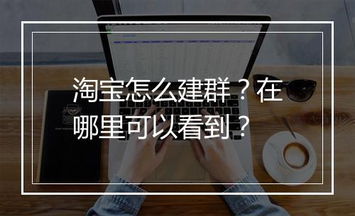 淘宝怎么建群？在哪里可以看到？