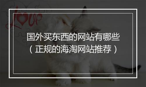 国外买东西的网站有哪些（正规的海淘网站推荐）