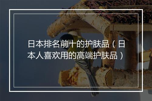 日本排名前十的护肤品（日本人喜欢用的高端护肤品）