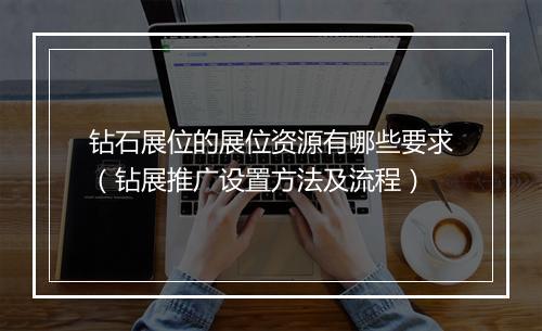 钻石展位的展位资源有哪些要求（钻展推广设置方法及流程）