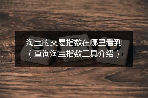 淘宝的交易指数在哪里看到（查询淘宝指数工具介绍）
