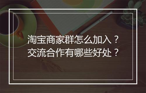 淘宝商家群怎么加入？交流合作有哪些好处？