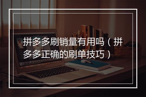拼多多刷销量有用吗（拼多多正确的刷单技巧）