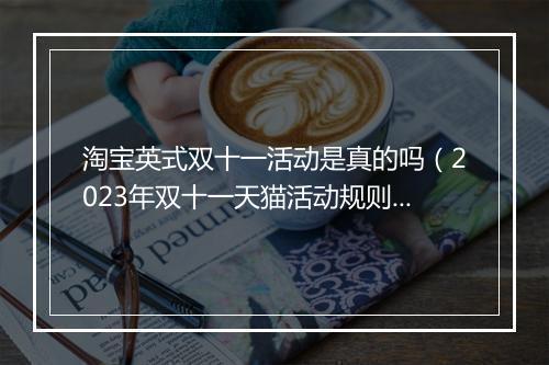 淘宝英式双十一活动是真的吗（2023年双十一天猫活动规则）