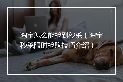 淘宝怎么能抢到秒杀（淘宝秒杀限时抢购技巧介绍）