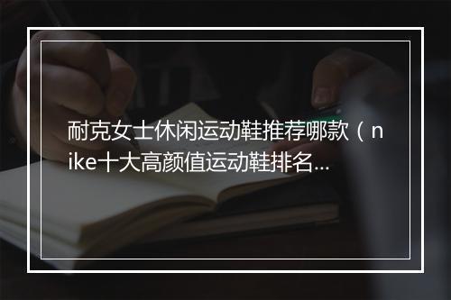 耐克女士休闲运动鞋推荐哪款（nike十大高颜值运动鞋排名）