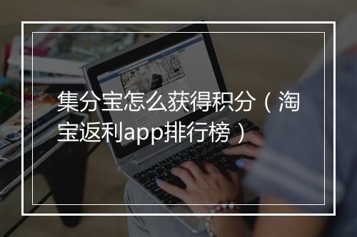 集分宝怎么获得积分（淘宝返利app排行榜）