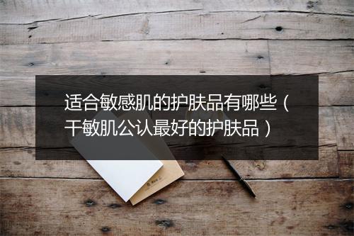 适合敏感肌的护肤品有哪些（干敏肌公认最好的护肤品）