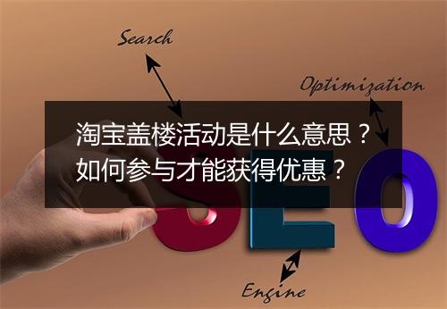 淘宝盖楼活动是什么意思？如何参与才能获得优惠？