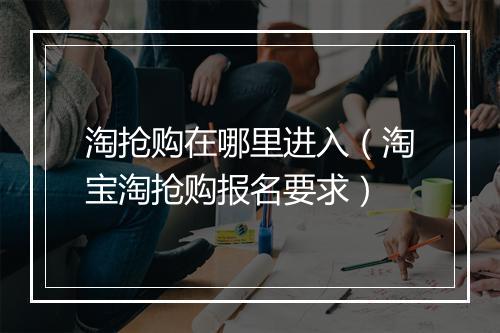 淘抢购在哪里进入（淘宝淘抢购报名要求）
