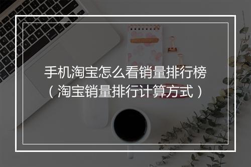 手机淘宝怎么看销量排行榜（淘宝销量排行计算方式）