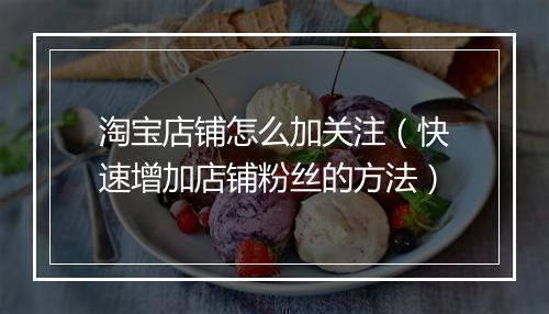 淘宝店铺怎么加关注（快速增加店铺粉丝的方法）