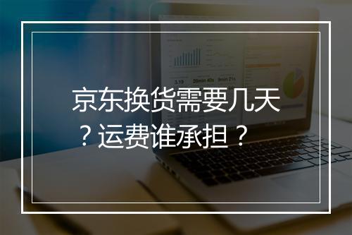 京东换货需要几天？运费谁承担？