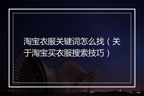 淘宝衣服关键词怎么找（关于淘宝买衣服搜索技巧）
