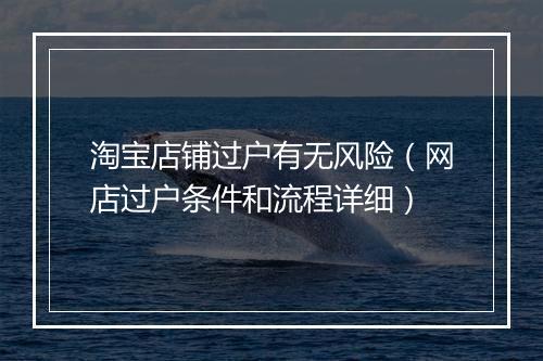 淘宝店铺过户有无风险（网店过户条件和流程详细）