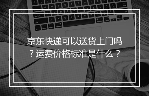 京东快递可以送货上门吗？运费价格标准是什么？