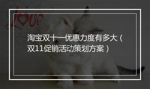 淘宝双十一优惠力度有多大（双11促销活动策划方案）