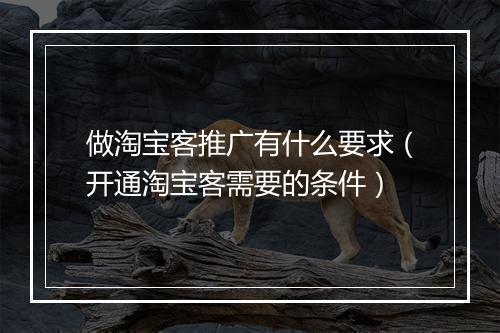 做淘宝客推广有什么要求（开通淘宝客需要的条件）