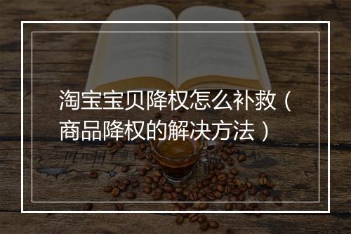 淘宝宝贝降权怎么补救（商品降权的解决方法）