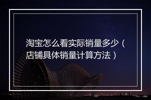 淘宝怎么看实际销量多少（店铺具体销量计算方法）