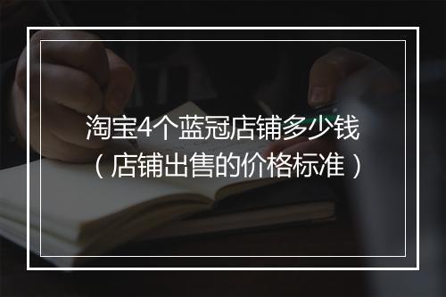 淘宝4个蓝冠店铺多少钱（店铺出售的价格标准）