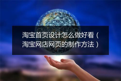 淘宝首页设计怎么做好看（淘宝网店网页的制作方法）