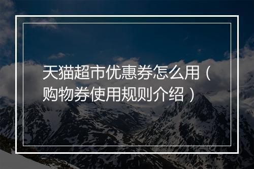 天猫超市优惠券怎么用（购物券使用规则介绍）