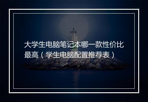大学生电脑笔记本哪一款性价比最高（学生电脑配置推荐表）