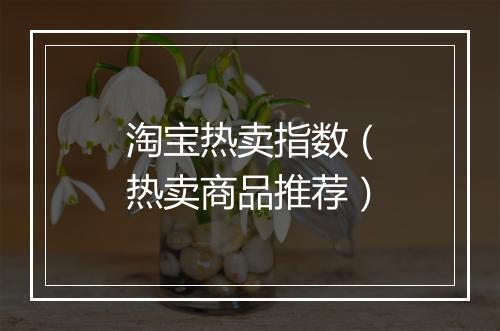 淘宝热卖指数（热卖商品推荐）