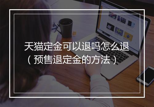 天猫定金可以退吗怎么退（预售退定金的方法）